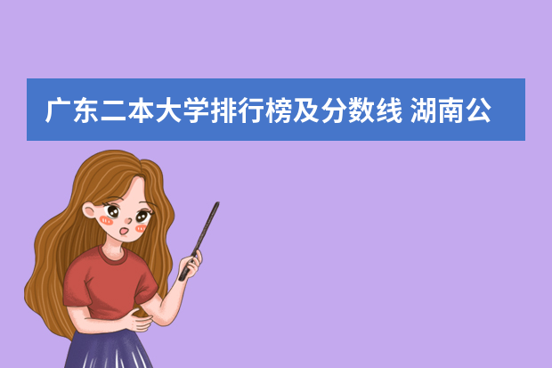 广东二本大学排行榜及分数线 湖南公办二本大学分数线及名次排名